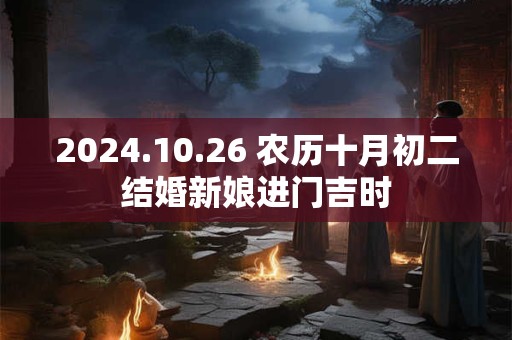 2024.10.26 农历十月初二结婚新娘进门吉时