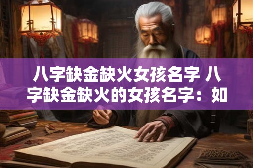 八字缺金缺火女孩名字 八字缺金缺火的女孩名字：如何起名