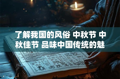 了解我国的风俗 中秋节 中秋佳节 品味中国传统的魅力