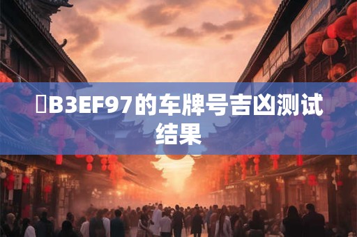 粵B3EF97的车牌号吉凶测试结果