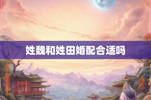 姓魏和姓田婚配合适吗