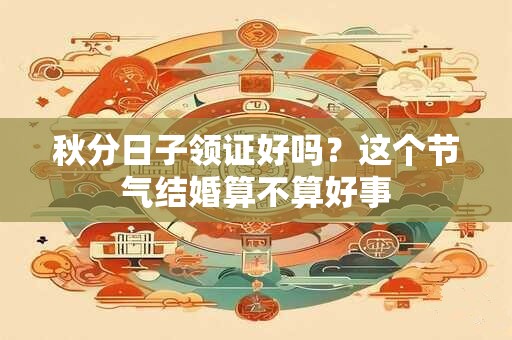 秋分日子领证好吗？这个节气结婚算不算好事