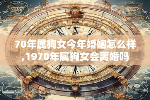 70年属狗女今年婚姻怎么样,1970年属狗女会离婚吗