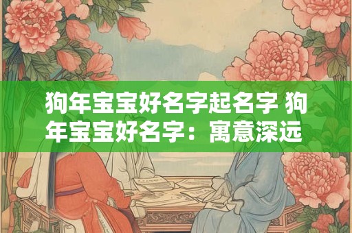狗年宝宝好名字起名字 狗年宝宝好名字：寓意深远 涵义丰富