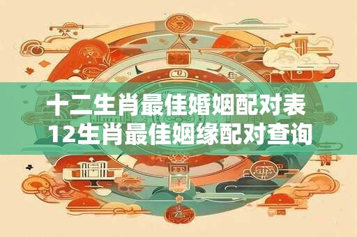 十二生肖最佳婚姻配对表 12生肖最佳姻缘配对查询