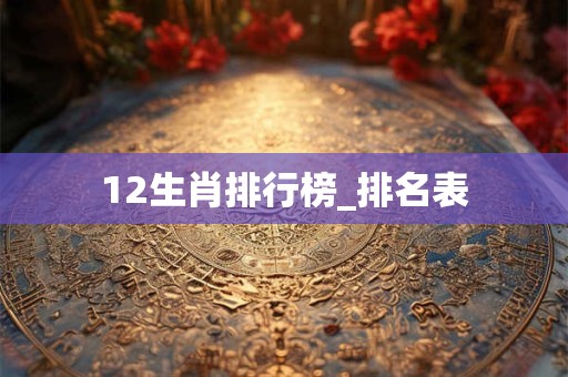 12生肖排行榜_排名表