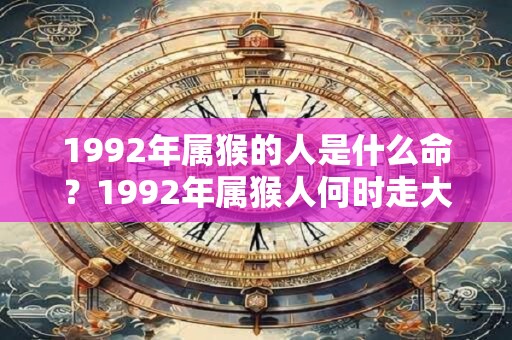 1992年属猴的人是什么命？1992年属猴人何时走大运？