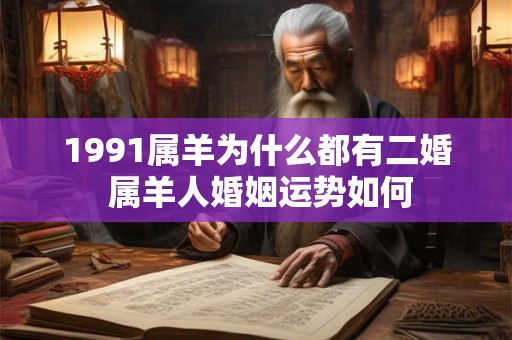 1991属羊为什么都有二婚 属羊人婚姻运势如何
