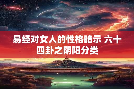 易经对女人的性格暗示 六十四卦之阴阳分类