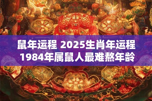 鼠年运程 2025生肖年运程 1984年属鼠人最难熬年龄