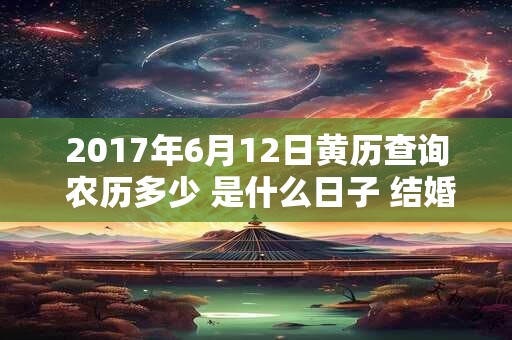 2017年6月12日黄历查询 农历多少 是什么日子 结婚吉时