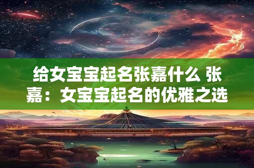 给女宝宝起名张嘉什么 张嘉：女宝宝起名的优雅之选