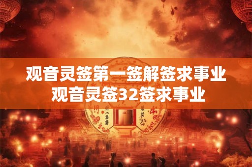 观音灵签第一签解签求事业 观音灵签32签求事业