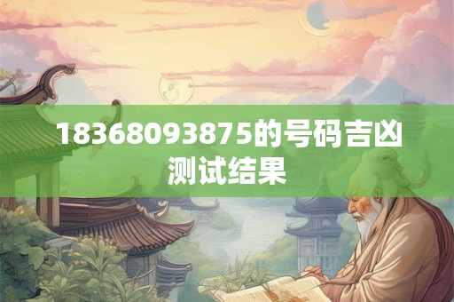 18368093875的号码吉凶测试结果