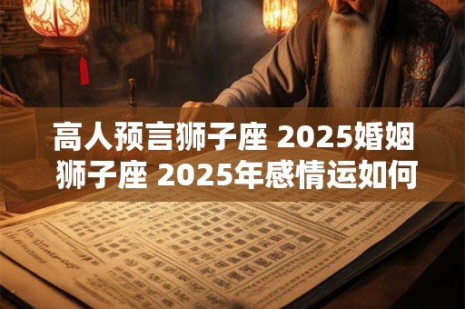 高人预言狮子座 2025婚姻 狮子座 2025年感情运如何