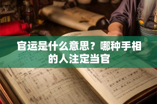 官运是什么意思？哪种手相的人注定当官