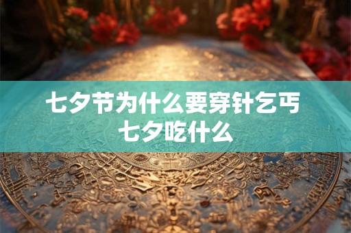 七夕节为什么要穿针乞丐 七夕吃什么