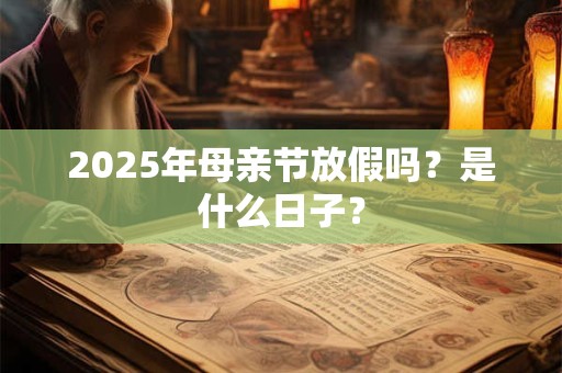 2025年母亲节放假吗？是什么日子？