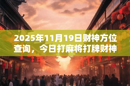 2025年11月19日财神方位查询，今日打麻将打牌财神方位