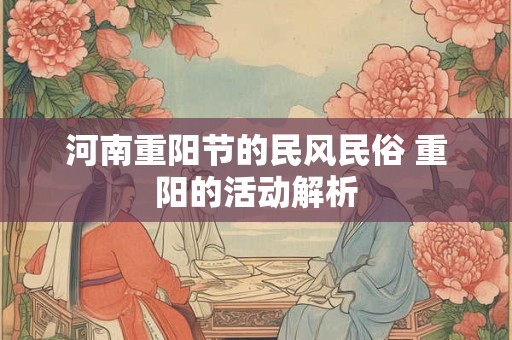 河南重阳节的民风民俗 重阳的活动解析 河南重阳节的民风民俗 重阳的活动解析