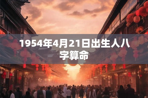 1954年4月21日出生人八字算命
