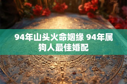 94年山头火命姻缘 94年属狗人最佳婚配