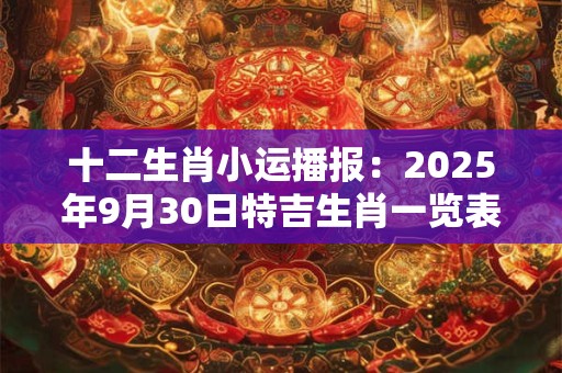 十二生肖小运播报：2025年9月30日特吉生肖一览表