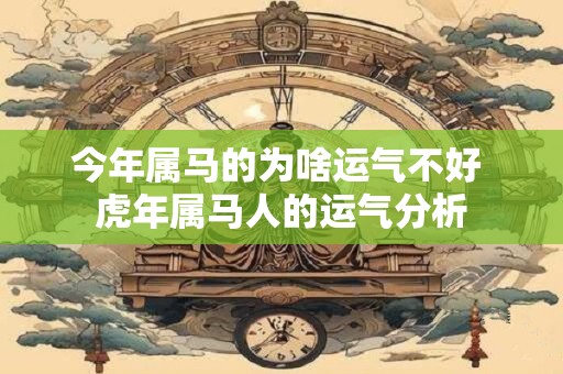 今年属马的为啥运气不好 虎年属马人的运气分析