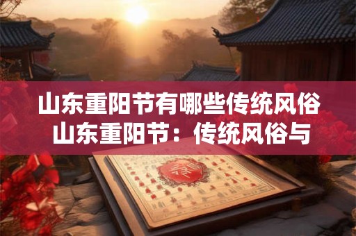 山东重阳节有哪些传统风俗 山东重阳节：传统风俗与文化盛宴