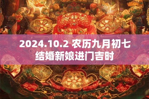 2024.10.2 农历九月初七结婚新娘进门吉时