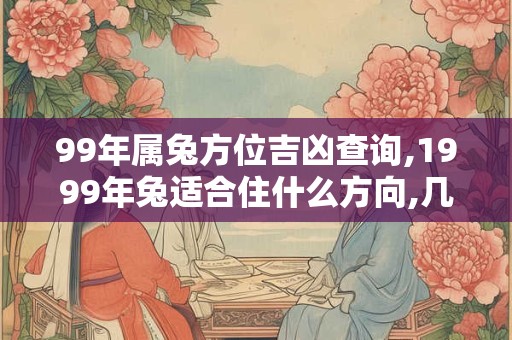 99年属兔方位吉凶查询,1999年兔适合住什么方向,几楼