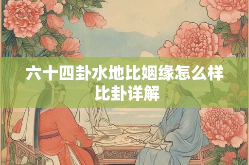 六十四卦水地比姻缘怎么样 比卦详解