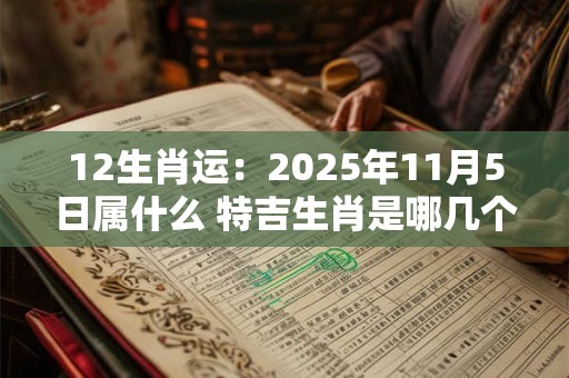 12生肖运：2025年11月5日属什么 特吉生肖是哪几个