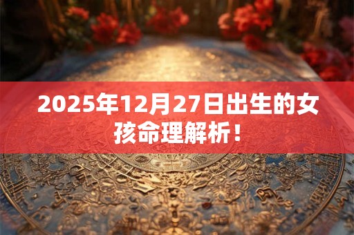 2025年12月27日出生的女孩命理解析！