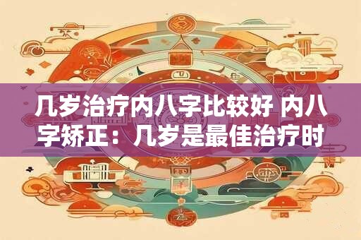 几岁治疗内八字比较好 内八字矫正：几岁是最佳治疗时机