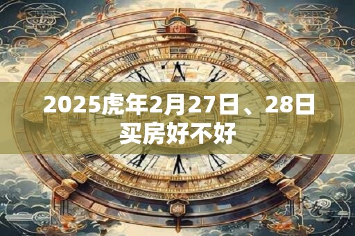 2025虎年2月27日、28日买房好不好