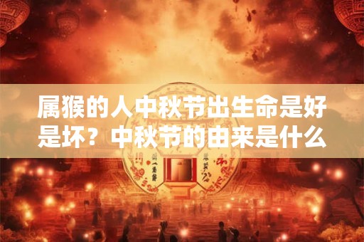 属猴的人中秋节出生命是好是坏？中秋节的由来是什么？