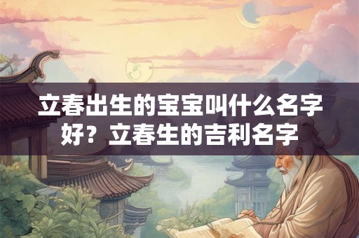 立春出生的宝宝叫什么名字好？立春生的吉利名字