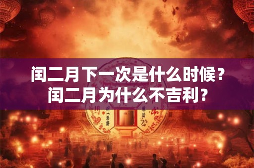 闰二月下一次是什么时候？闰二月为什么不吉利？