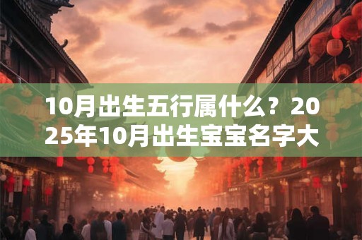 10月出生五行属什么？2025年10月出生宝宝名字大全