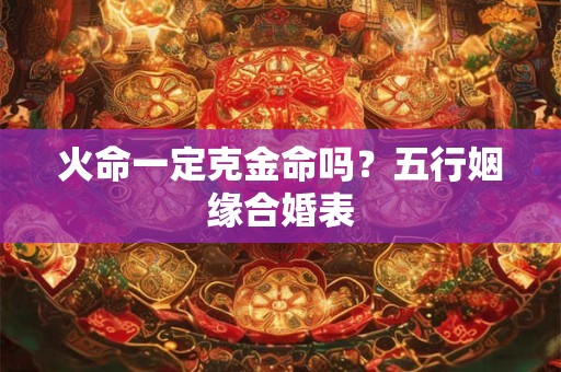 火命一定克金命吗？五行姻缘合婚表