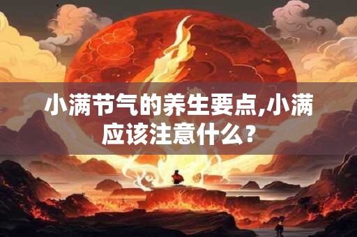 小满节气的养生要点,小满应该注意什么？