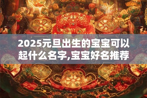 2025元旦出生的宝宝可以起什么名字,宝宝好名推荐最新