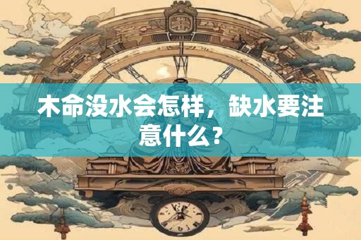 木命没水会怎样，缺水要注意什么？