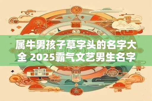 属牛男孩子草字头的名字大全 2025霸气文艺男生名字
