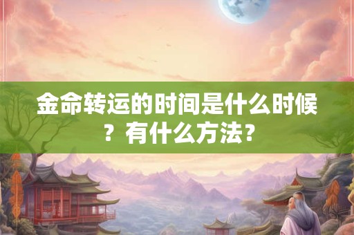 金命转运的时间是什么时候？有什么方法？