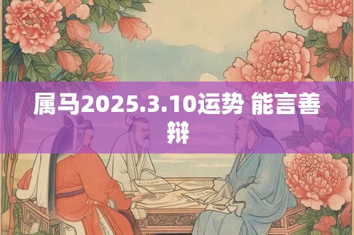 属马2025.3.10运势 能言善辩