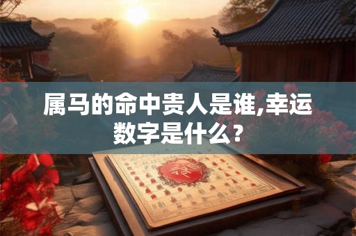 属马的命中贵人是谁,幸运数字是什么？