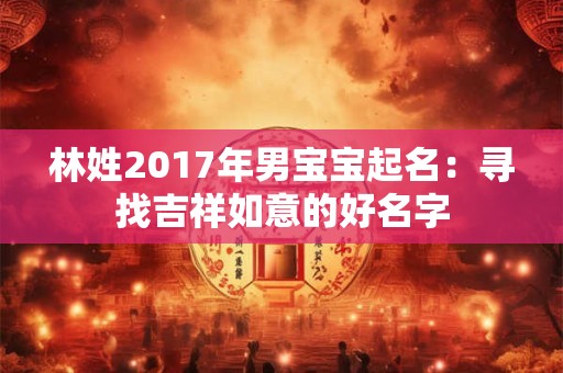 林姓2017年男宝宝起名：寻找吉祥如意的好名字