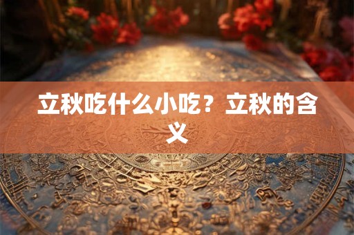 立秋吃什么小吃？立秋的含义